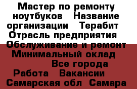 Мастер по ремонту ноутбуков › Название организации ­ Терабит › Отрасль предприятия ­ Обслуживание и ремонт › Минимальный оклад ­ 80 000 - Все города Работа » Вакансии   . Самарская обл.,Самара г.